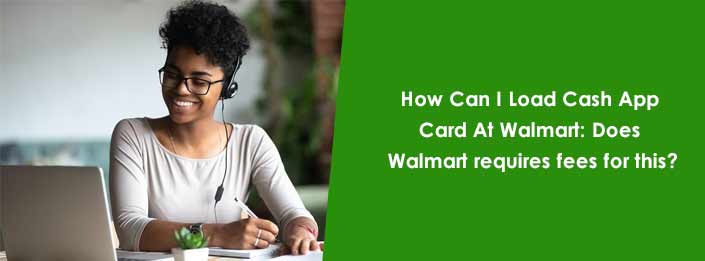 How Can I Load Cash App Card At Walmart: Does Walmart requires fees for this?