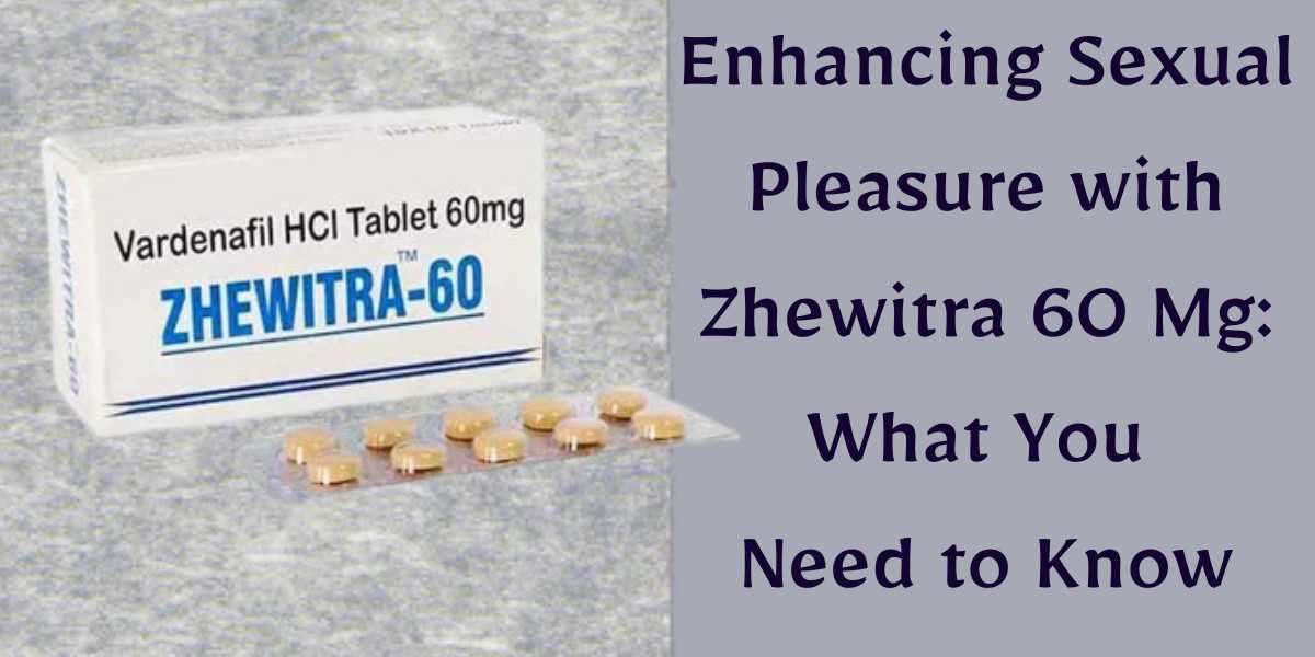 Enhancing Sexual Pleasure with Zhewitra 60 Mg: What You Need to Know