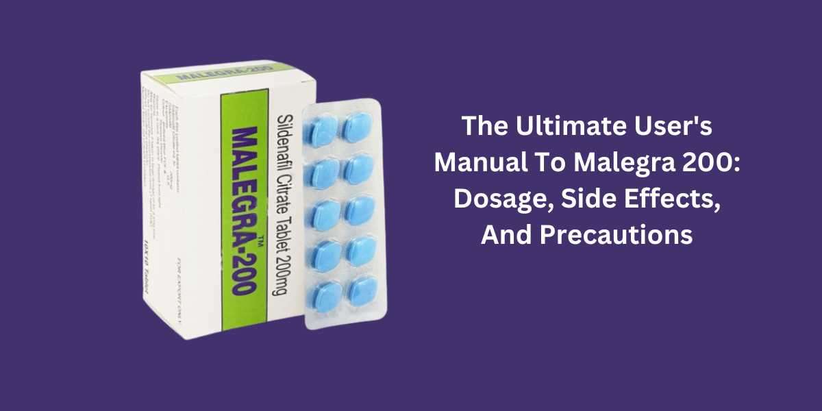The Ultimate User's Manual To Malegra 200: Dosage, Side Effects, And Precautions