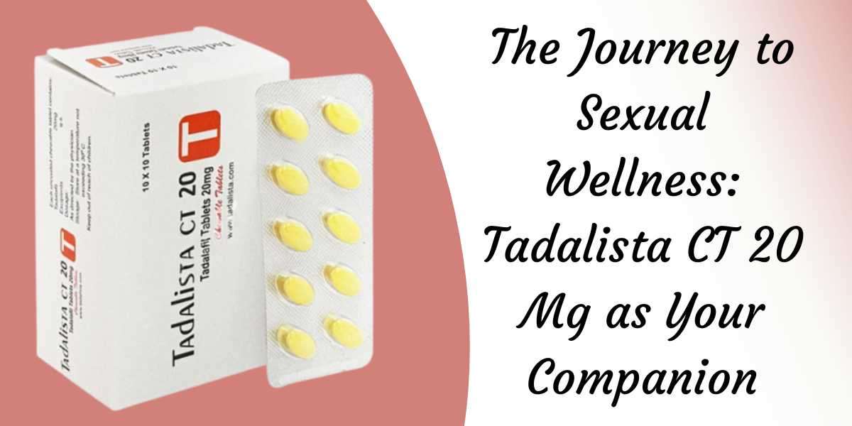 The Journey to Sexual Wellness: Tadalista CT 20 Mg as Your Companion