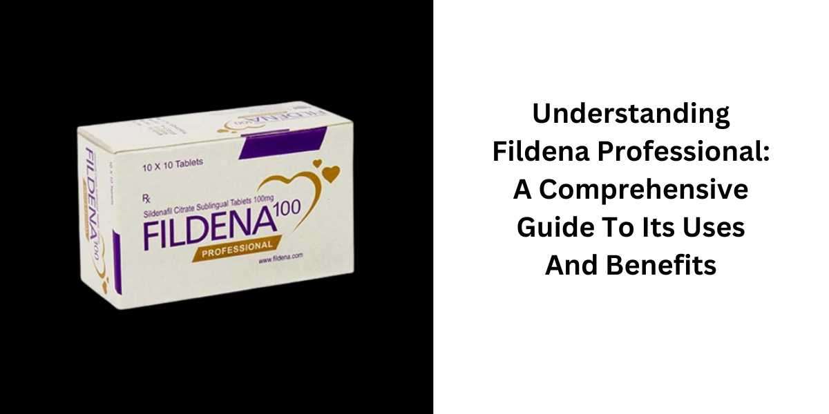 Understanding Fildena Professional: A Comprehensive Guide To Its Uses And Benefits