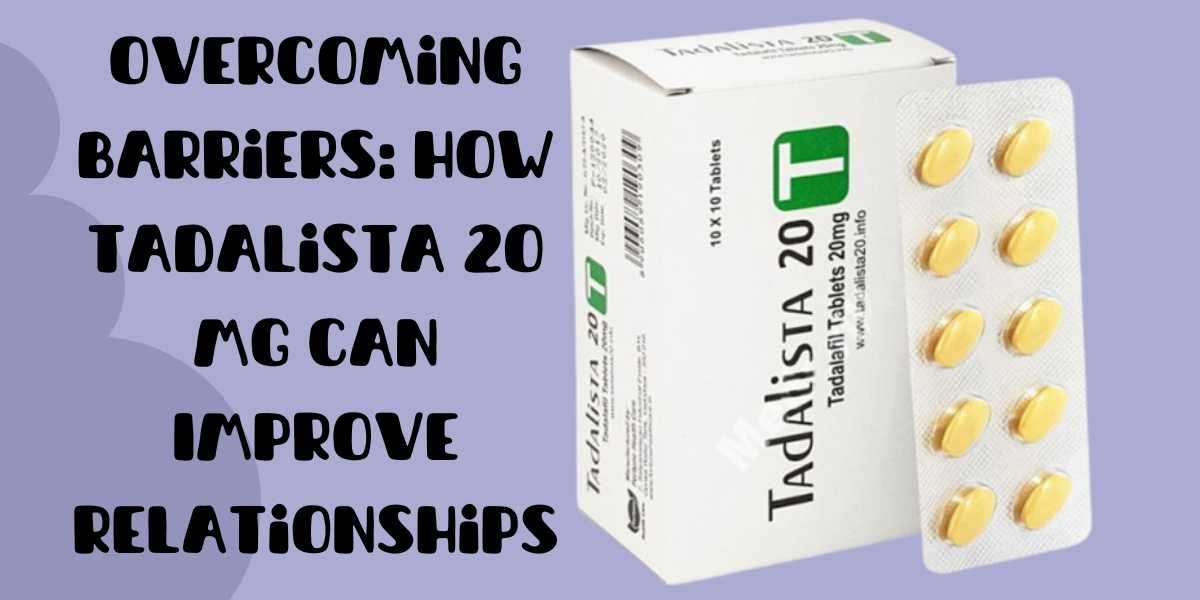 Overcoming Barriers: How Tadalista 20 Mg Can Improve Relationships