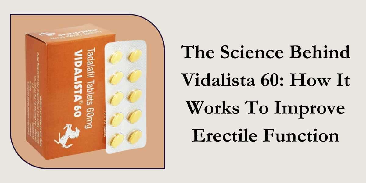 The Science Behind Vidalista 60: How It Works To Improve Erectile Function