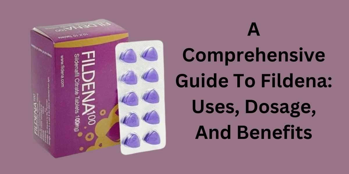A Comprehensive Guide To Fildena: Uses, Dosage, And Benefits
