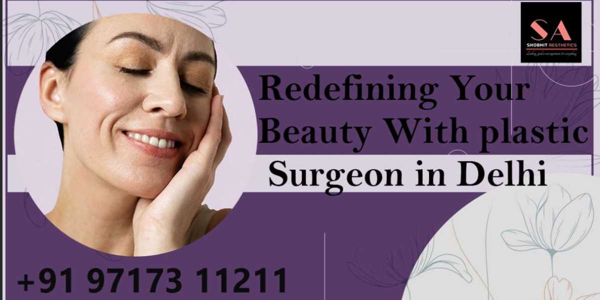 Redefining your beauty with a plastic surgeon in Delhi