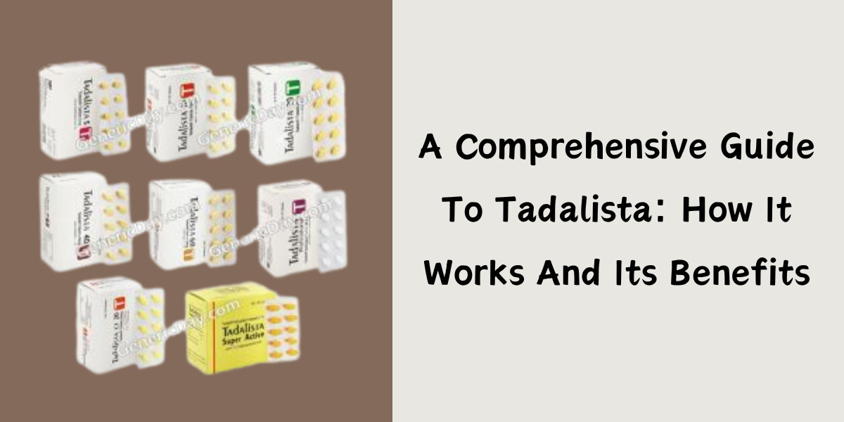 A Comprehensive Guide To Tadalista: How It Works And Its Benefits
