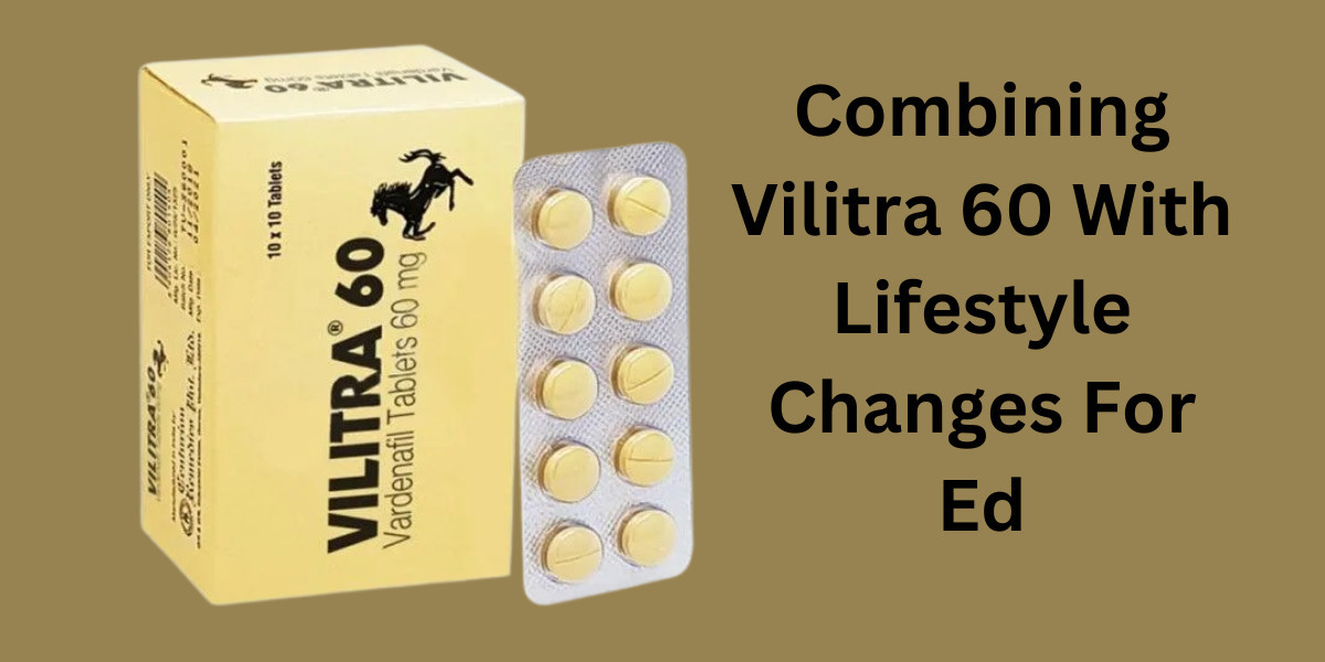 Combining Vilitra 60 With Lifestyle Changes For Ed