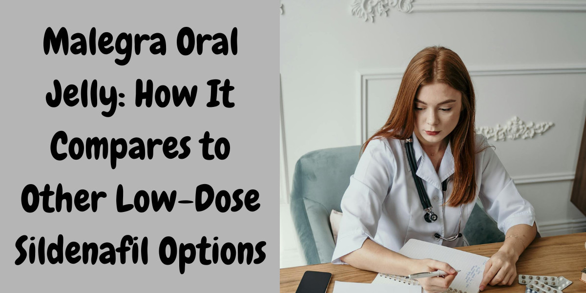 Malegra Oral Jelly: How It Compares to Other Low-Dose Sildenafil Options