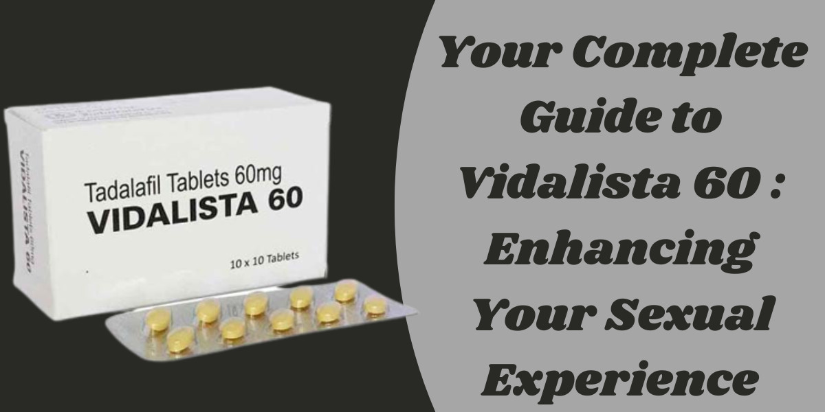 Your Complete Guide to Vidalista 60 : Enhancing Your Sexual Experience