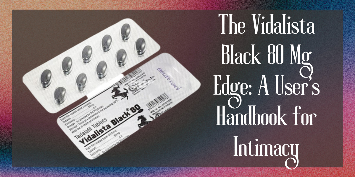 The Vidalista Black 80 Mg Edge: A User's Handbook for Intimacy