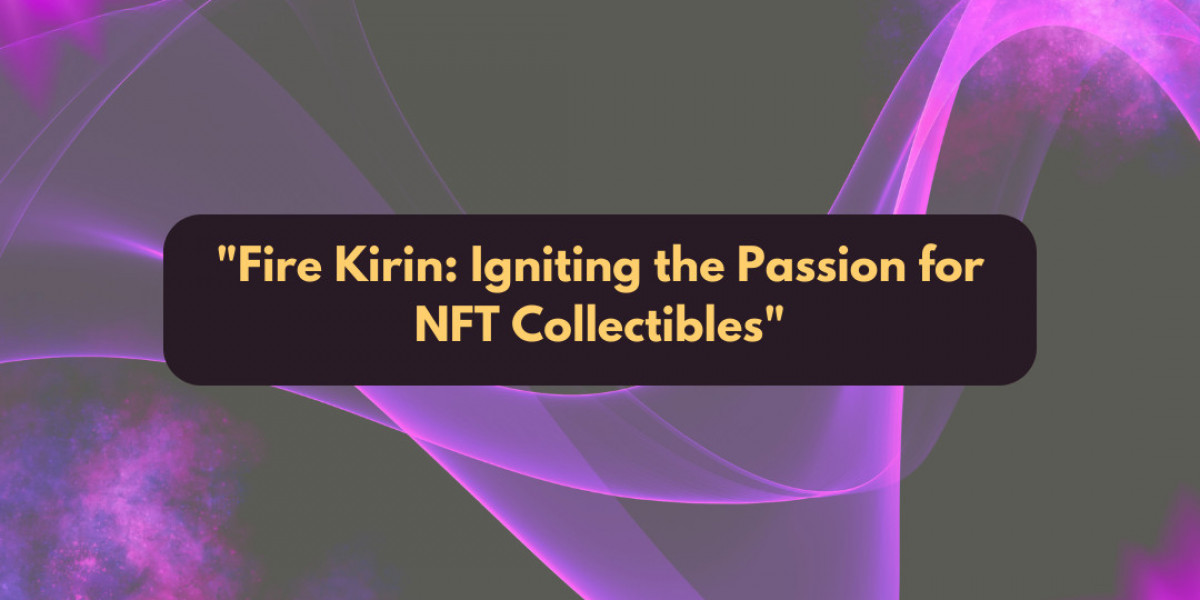 Fire Kirin: Igniting the Passion for NFT Collectibles