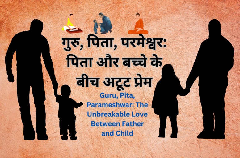 गुरु, पिता, परमेश्वर: पिता और बच्चे के बीच अटूट प्रेम | Guru, Pita, Parameshwar: The Unbreakable Love Between Father and Child - PyarHai - प्यार है तो ज़ाहिर करो