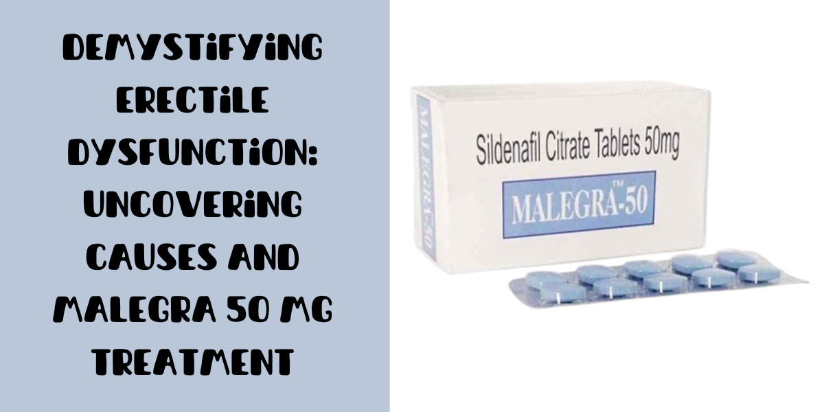Demystifying Erectile Dysfunction: Uncovering Causes and Malegra 50 Mg Treatment