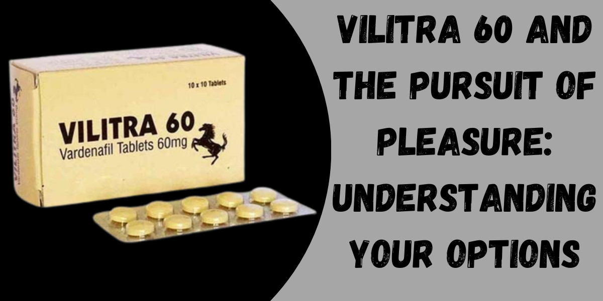 Vilitra 60 and the Pursuit of Pleasure: Understanding Your Options