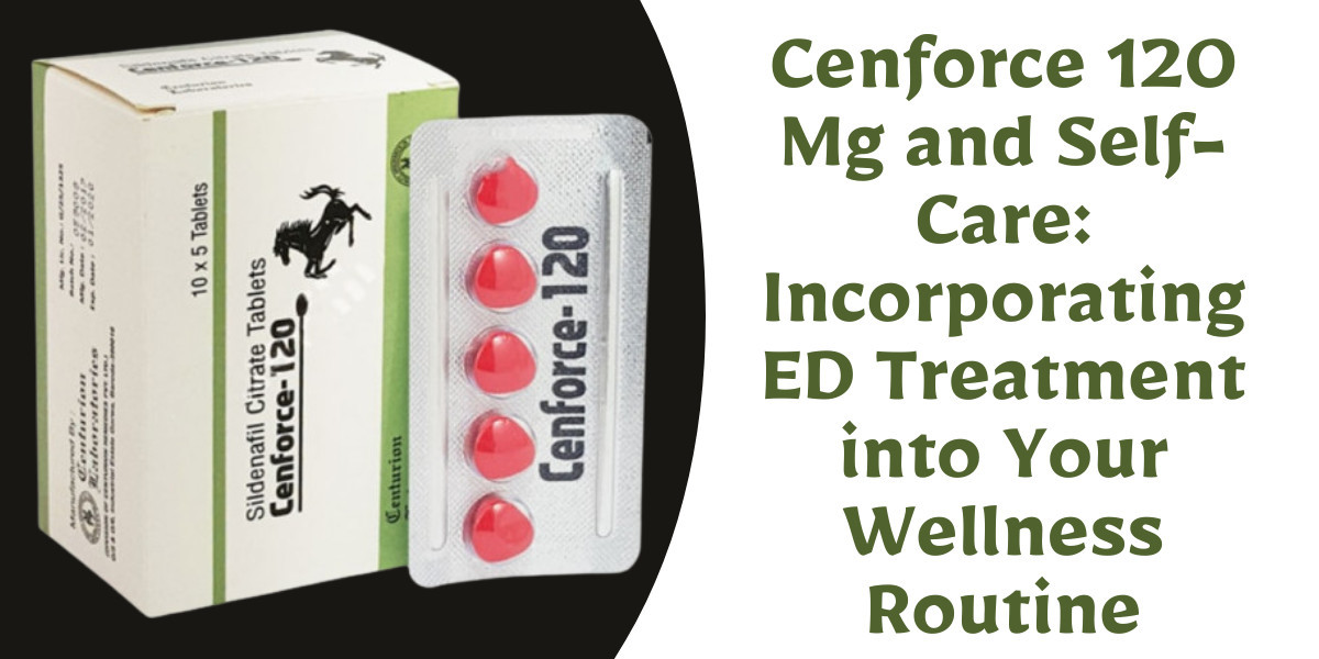 Cenforce 120 Mg and Self-Care: Incorporating ED Treatment into Your Wellness Routine