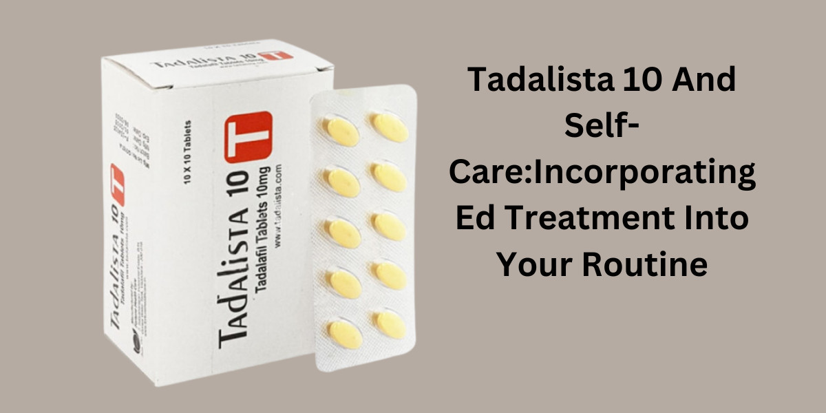 Tadalista 10 And Self-Care:Incorporating Ed Treatment Into Your Routine