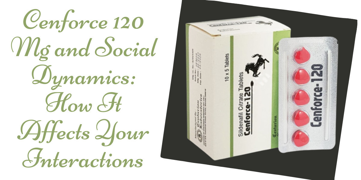 Cenforce 120 Mg and Social Dynamics: How It Affects Your Interactions