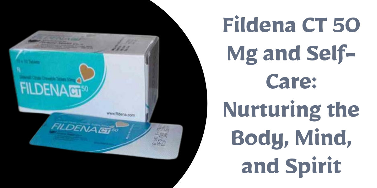 Fildena CT 50 Mg and Self-Care: Nurturing the Body, Mind, and Spirit