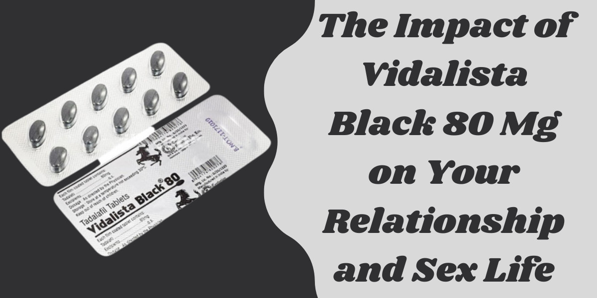 The Impact of Vidalista Black 80 Mg on Your Relationship and Sex Life