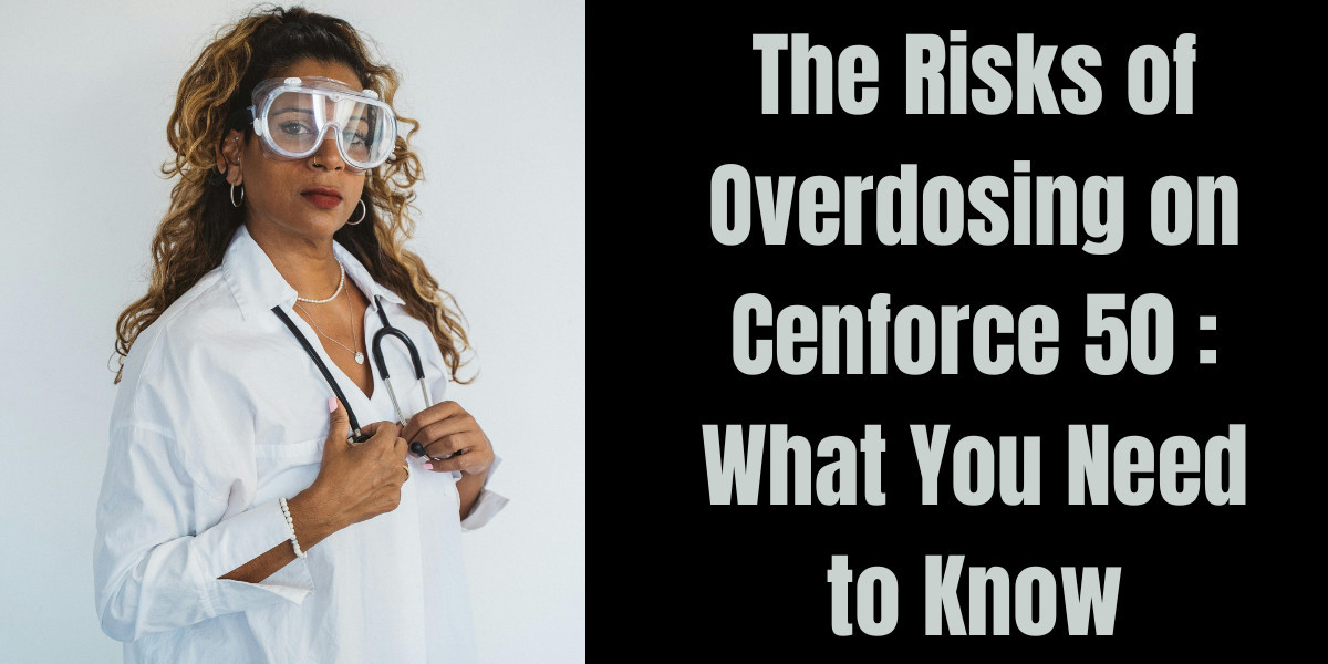 The Risks of Overdosing on Cenforce 50 : What You Need to Know