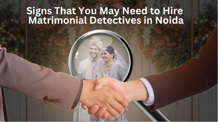 Signs That You May Need to Hire Matrimonial Detectives in Noida: ext_5377731 — LiveJournal