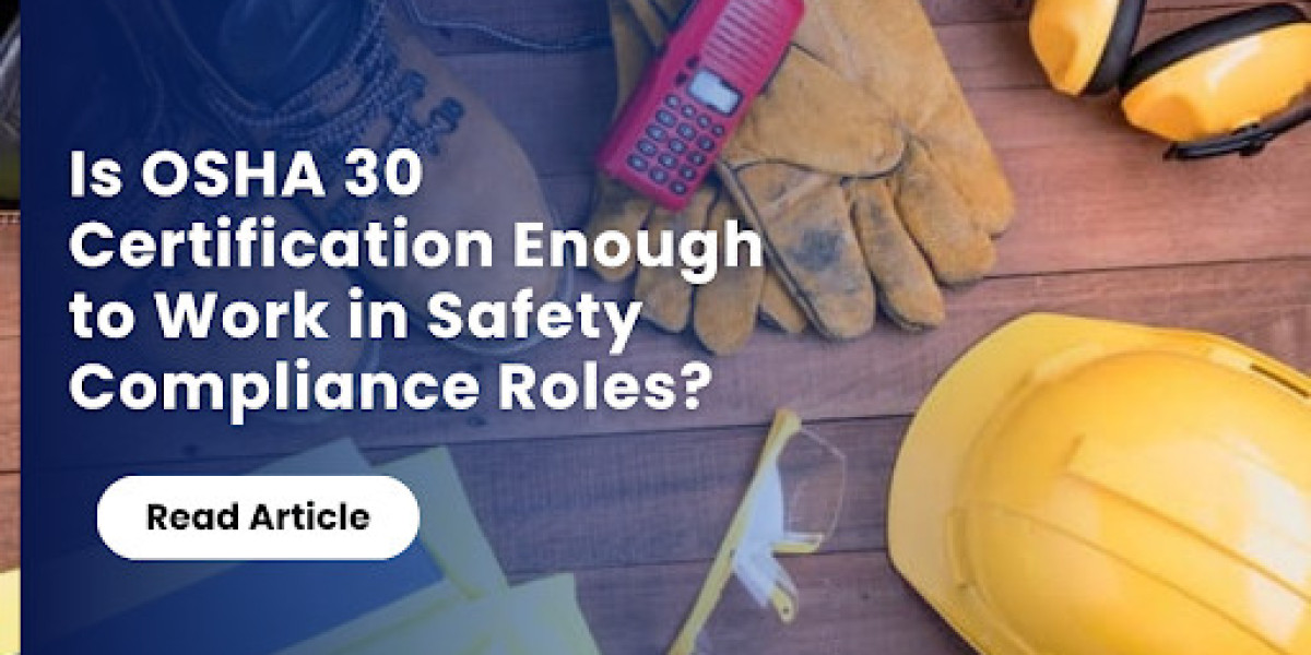 Is OSHA 30 Certification Enough to Work in Safety Compliance Roles?