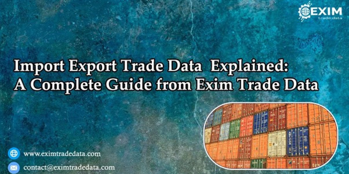 Import Export Trade Data Explained: A Complete Guide from Exim Trade Data