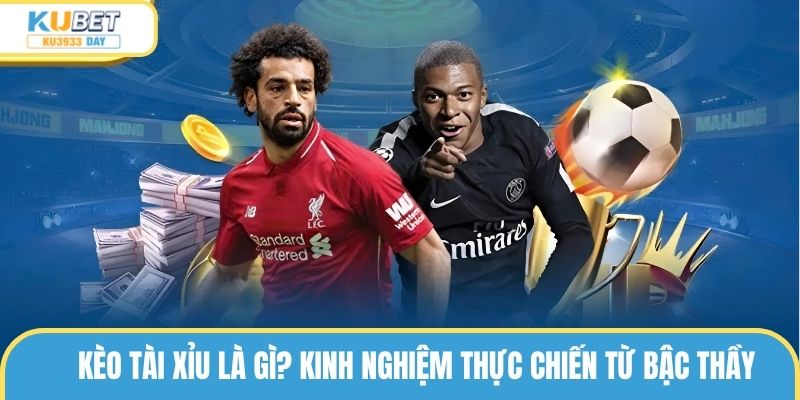 Kèo Tài Xỉu Là Gì? Kinh Nghiệm Thực Chiến Từ Các Cao Thủ