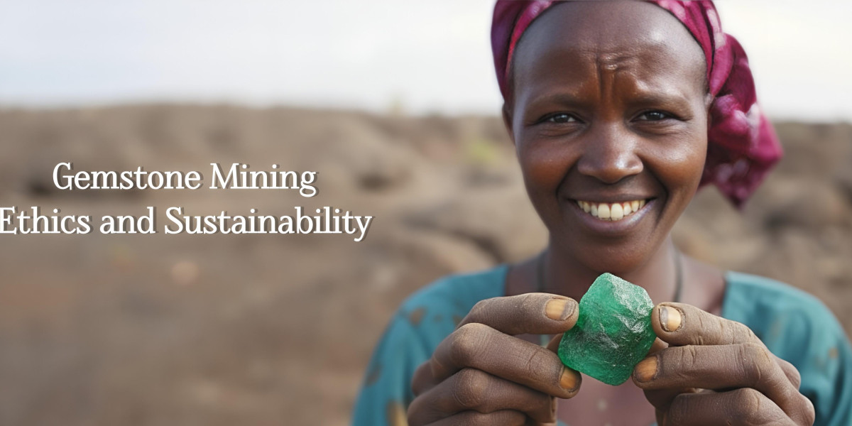 Gemstone Mining Ethics and Sustainability